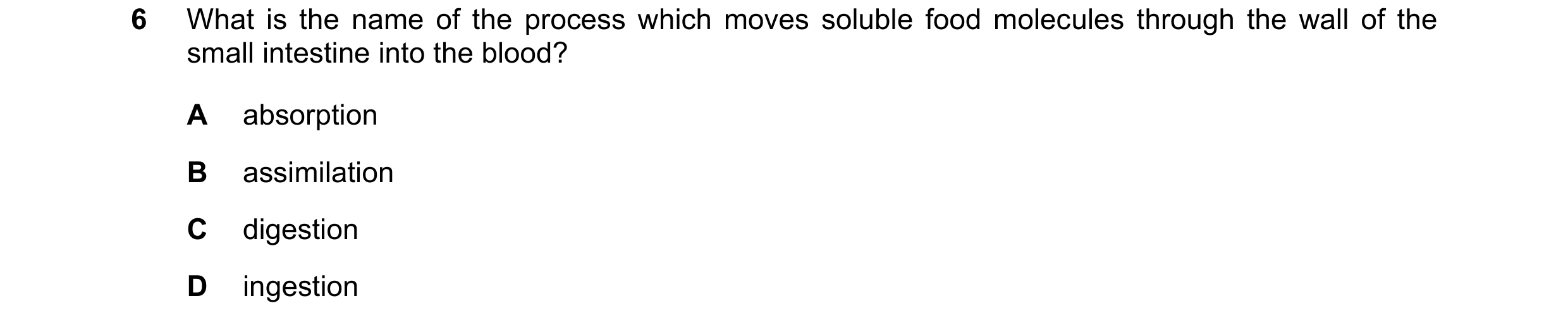 Question 14: What is the name of the process which moves soluble food molecules through the wall of the small intestine into the blood? A absorption B a…