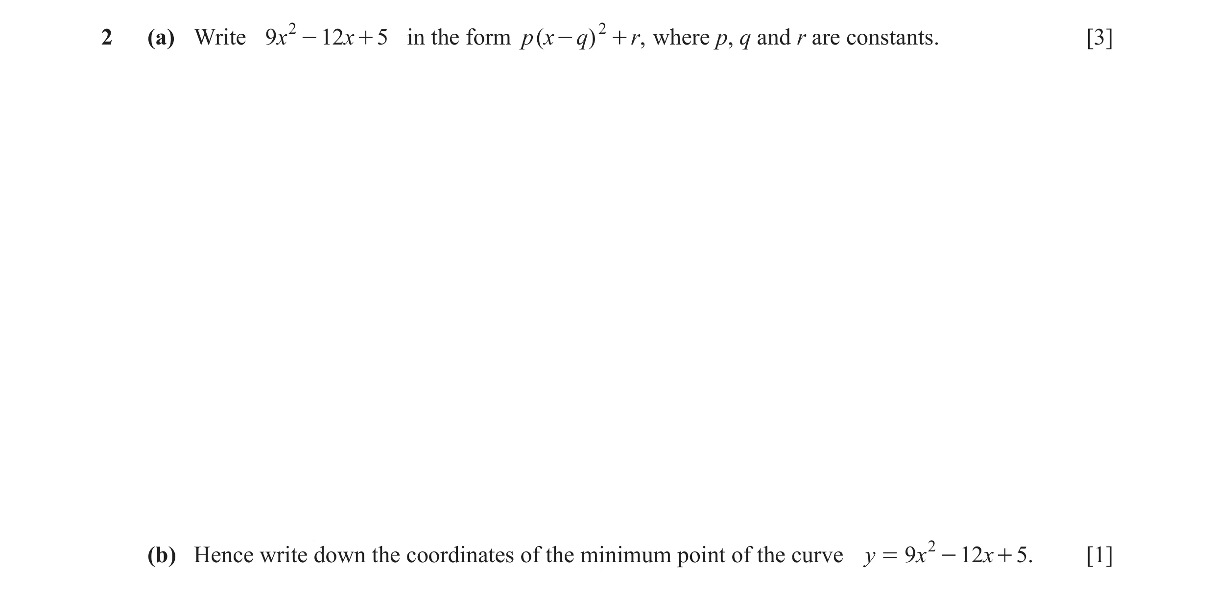 Question 6: (a) Write 9x 2 - 12x + 5 in the form p ( x - q) 2 + r, where p, q and r are constants. [3] (b) Hence write down the coordinates of the mini…