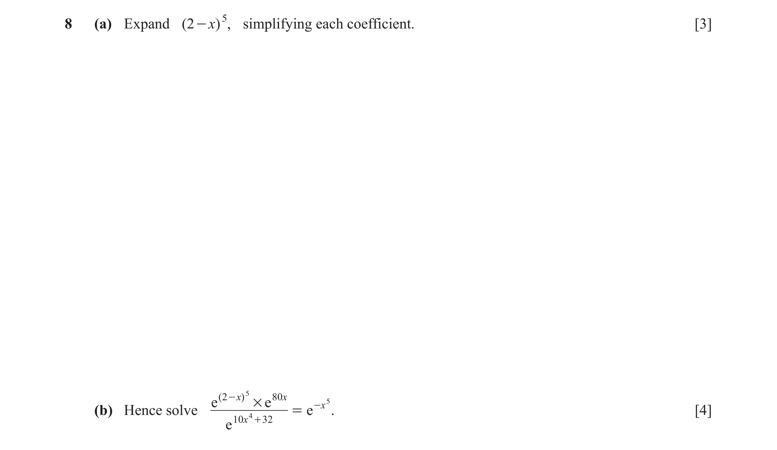 Question 5: (a) Expand ( 2 - x) 5 , simplifying each coefficient. [3] e ( 2 - )x 5 # e 80 x -x 5 (b) Hence solve 4 = e . [4] e 10x + 32