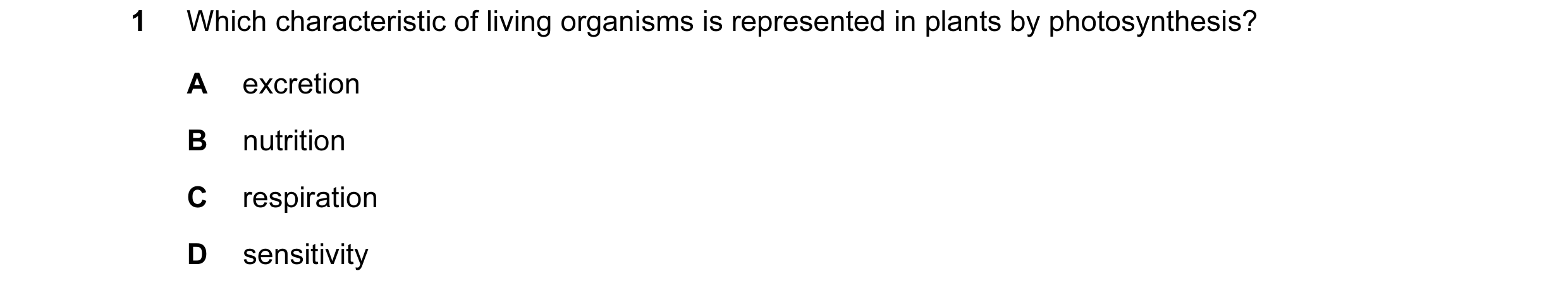 Question 18: Which characteristic of living organisms is represented in plants by photosynthesis? A excretion B nutrition C respiration D sensitivity