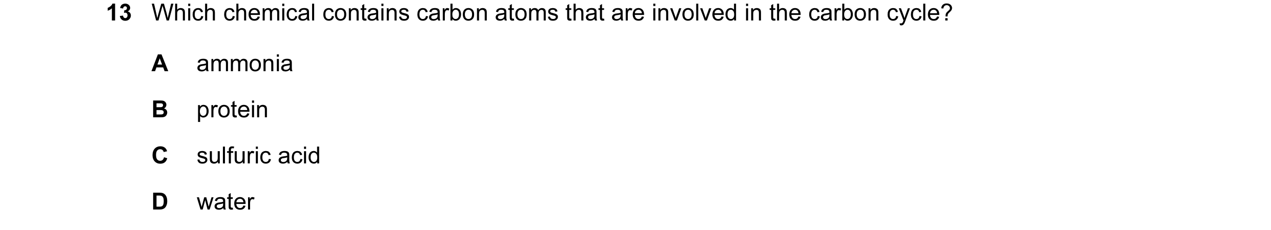 Question 16: Which chemical contains carbon atoms that are involved in the carbon cycle? A ammonia B protein C sulfuric acid D water