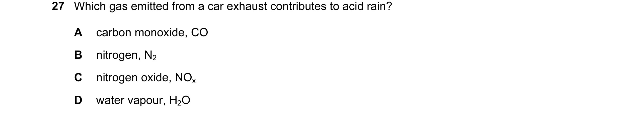 Question 9: Which gas emitted from a car exhaust contributes to acid rain? A carbon monoxide, CO B nitrogen, N2 C nitrogen oxide, NOx D water vapour, H…