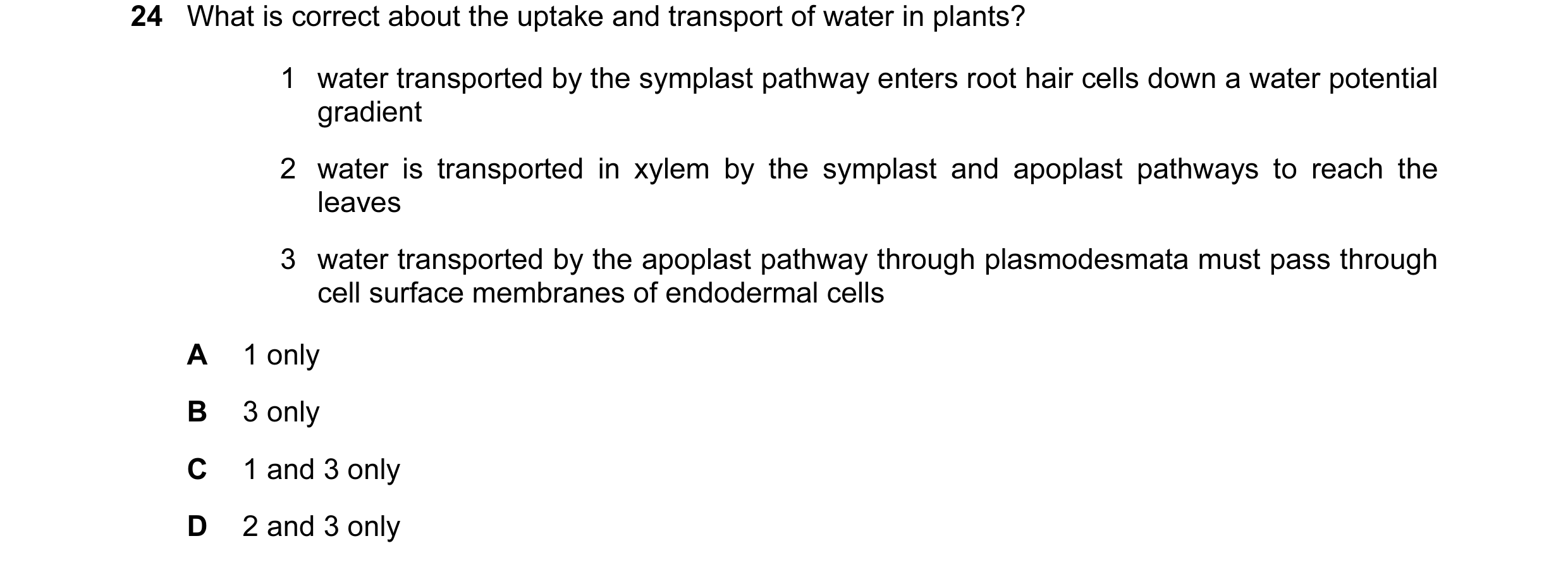 Question 60: What is correct about the uptake and transport of water in plants? 1 water transported by the symplast pathway enters root hair cells down …