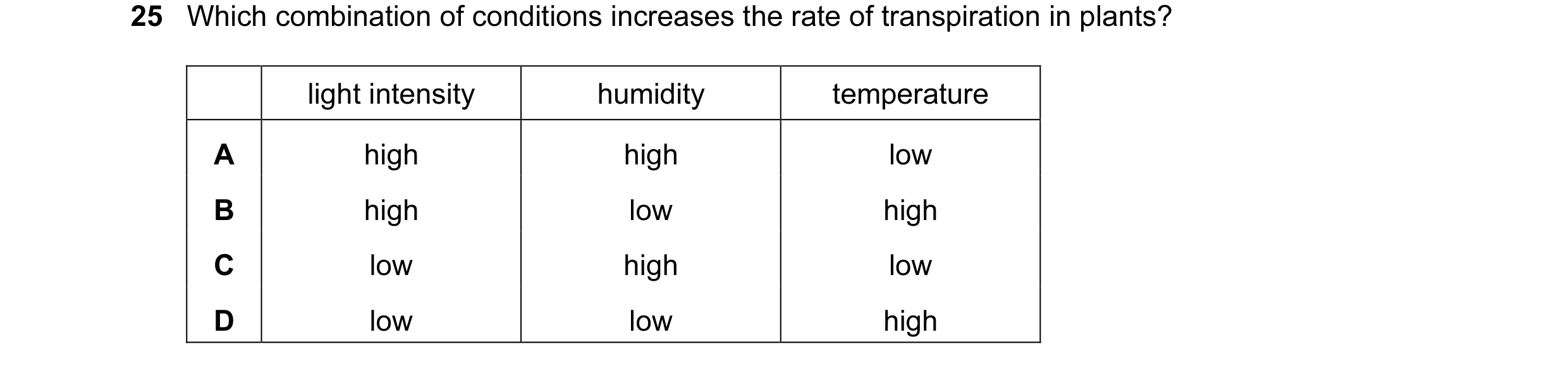 Question 61: Which combination of conditions increases the rate of transpiration in plants? light intensity humidity temperature A high high low B high …