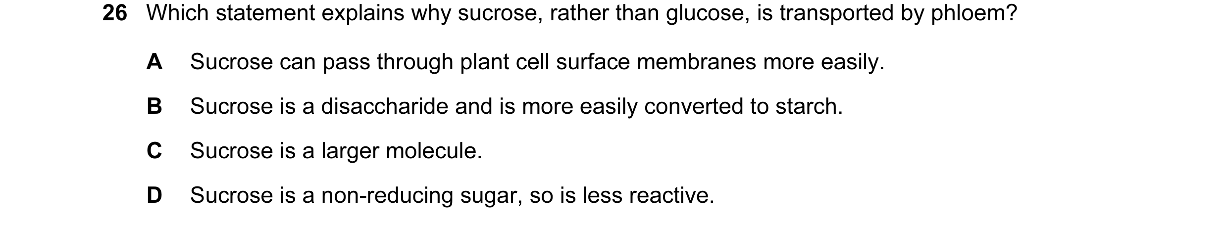 Question 62: Which statement explains why sucrose, rather than glucose, is transported by phloem? A Sucrose can pass through plant cell surface membrane…