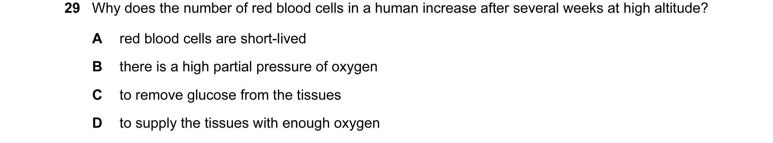 Question 26: Why does the number of red blood cells in a human increase after several weeks at high altitude? A red blood cells are short-lived B there …