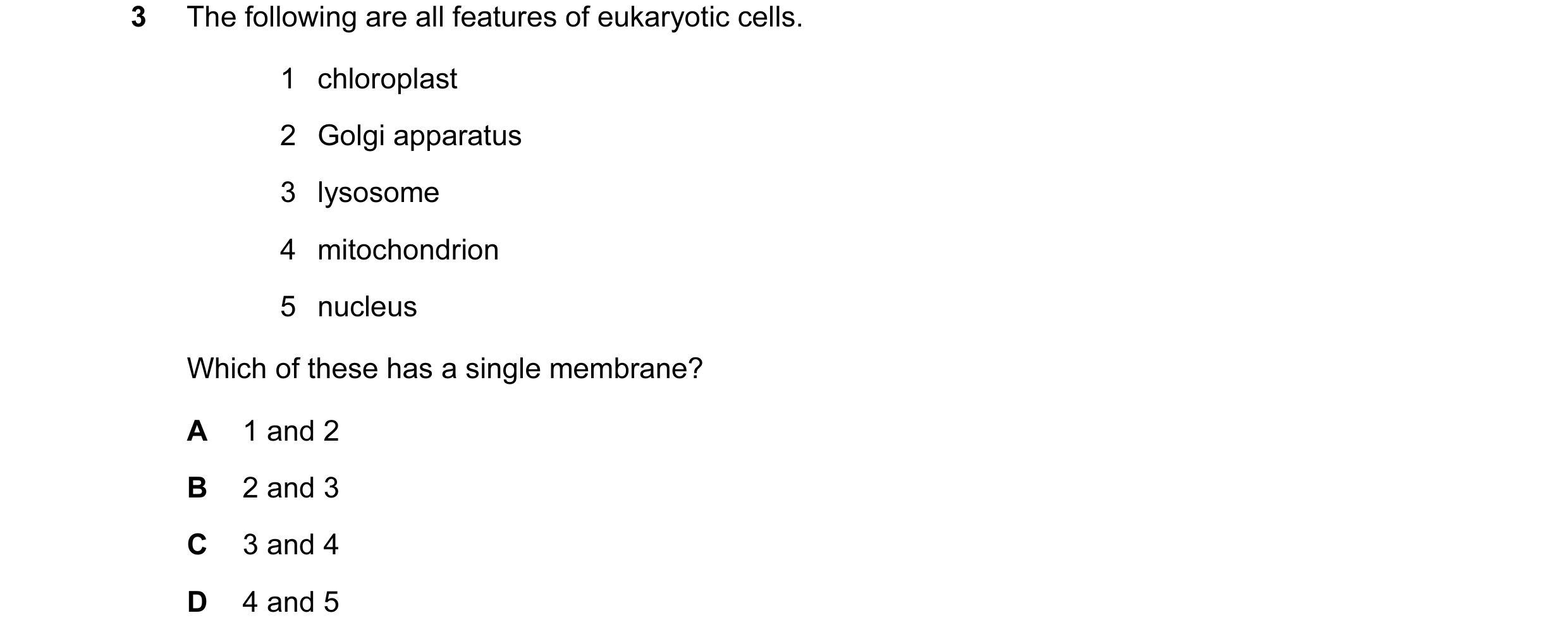 Question 69: The following are all features of eukaryotic cells. 1 chloroplast 2 Golgi apparatus 3 lysosome 4 mitochondrion 5 nucleus Which of these has…
