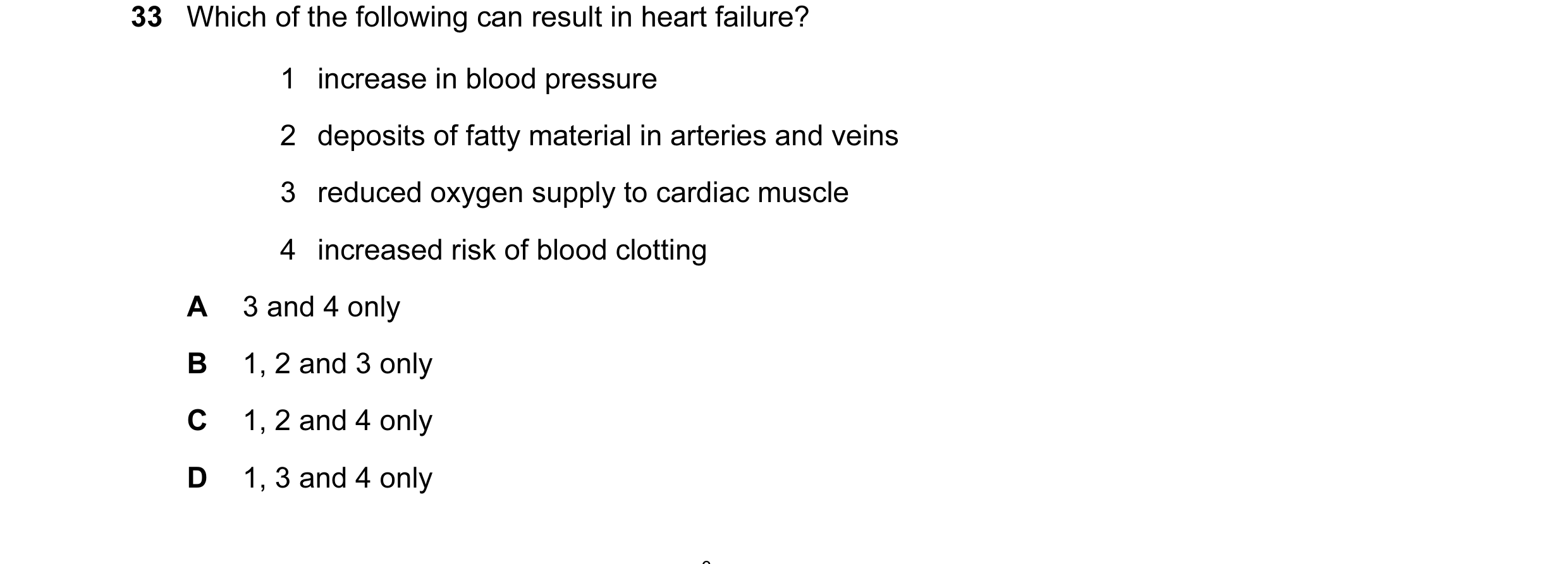 Question 34: Which of the following can result in heart failure? 1 increase in blood pressure 2 deposits of fatty material in arteries and veins 3 reduc…