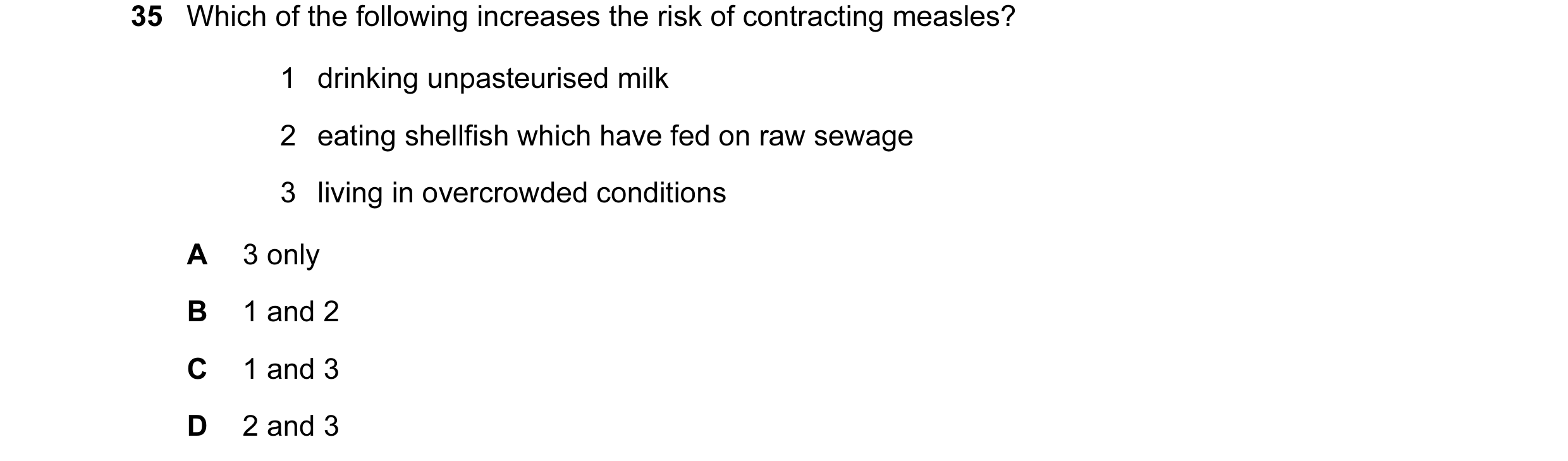 Question 42: Which of the following increases the risk of contracting measles? 1 drinking unpasteurised milk 2 eating shellfish which have fed on raw se…