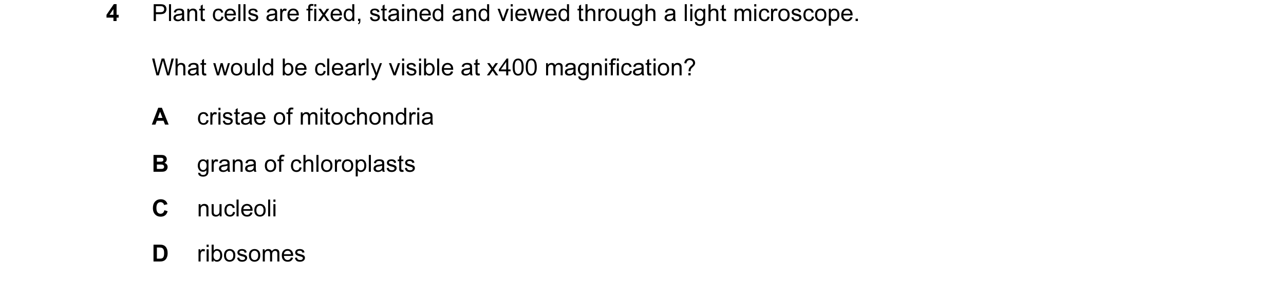 Question 70: Plant cells are fixed, stained and viewed through a light microscope. What would be clearly visible at x400 magnification? A cristae of mit…