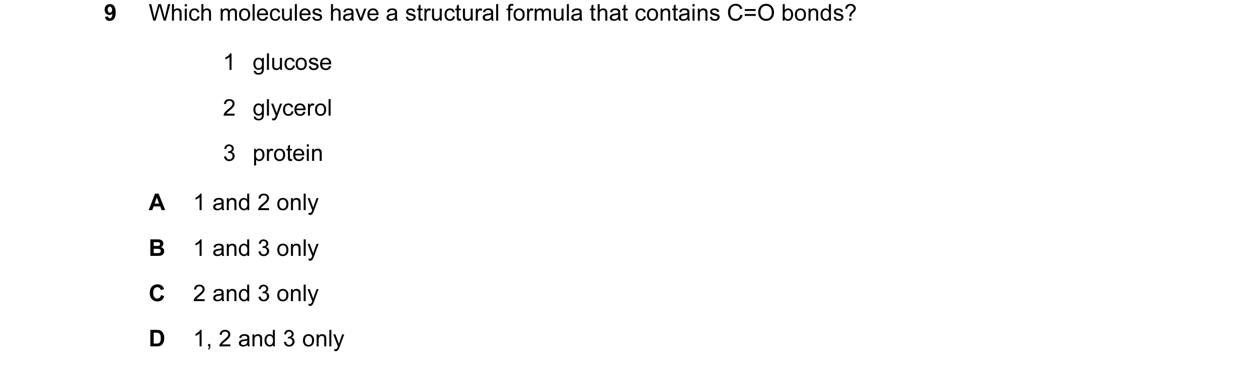 Question 52: Which molecules have a structural formula that contains C=O bonds? 1 glucose 2 glycerol 3 protein A 1 and 2 only B 1 and 3 only C 2 and 3 o…
