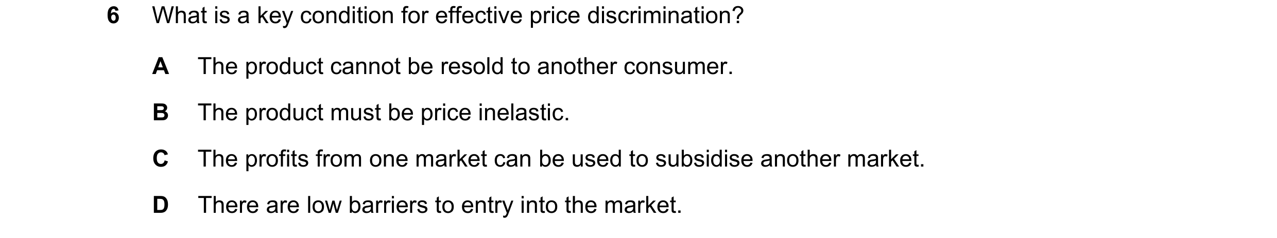 Question 210: What is a key condition for effective price discrimination? A The product cannot be resold to another consumer. B The product must be price…