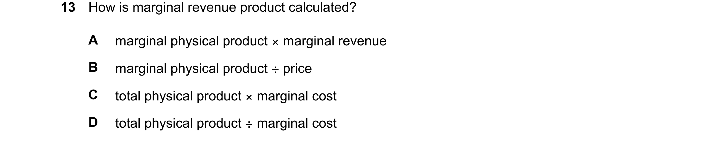 Question 171: How is marginal revenue product calculated? A marginal physical product × marginal revenue B marginal physical product ÷ price C total phys…