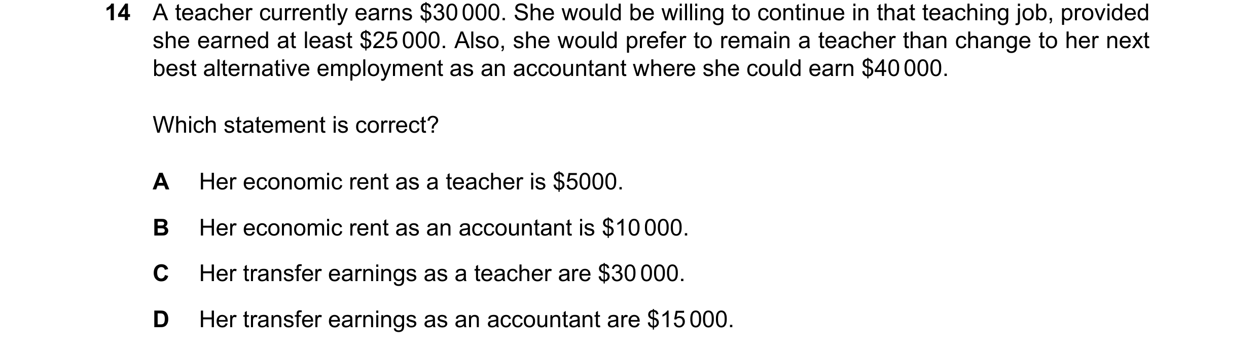 Question 172: A teacher currently earns $30000. She would be willing to continue in that teaching job, provided she earned at least $25000. Also, she wou…