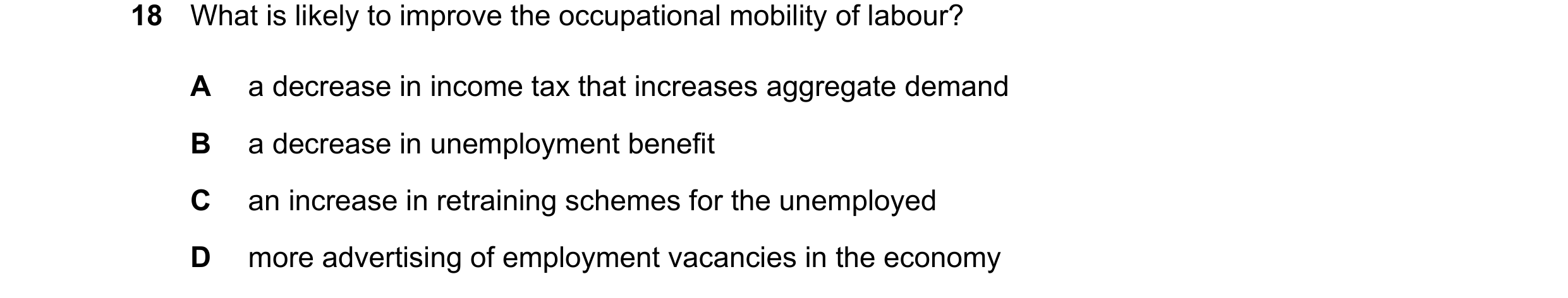 Question 106: What is likely to improve the occupational mobility of labour? A a decrease in income tax that increases aggregate demand B a decrease in u…