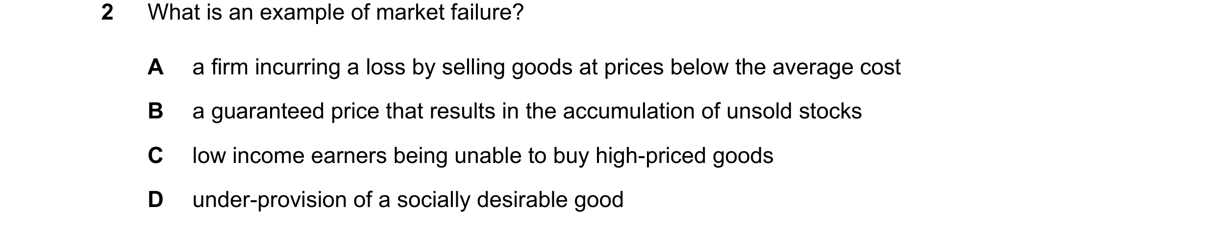 Question 110: What is an example of market failure? A a firm incurring a loss by selling goods at prices below the average cost B a guaranteed price that…
