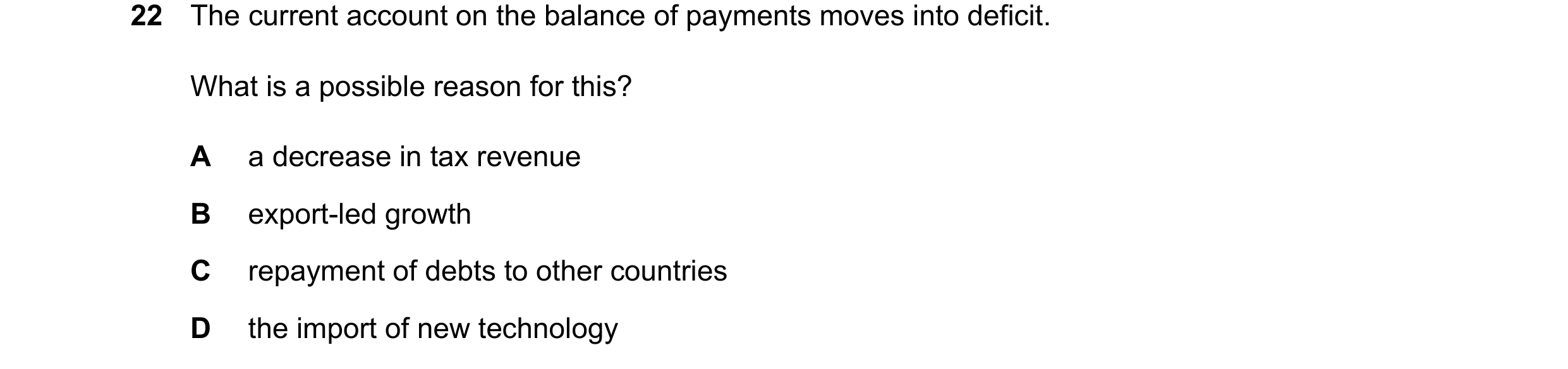 Question 15: The current account on the balance of payments moves into deficit. What is a possible reason for this? A a decrease in tax revenue B export…