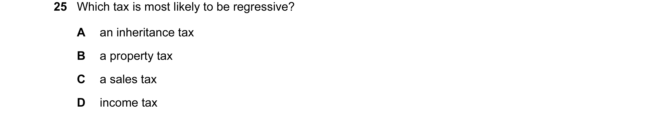 Question 8: Which tax is most likely to be regressive? A an inheritance tax B a property tax C a sales tax D income tax