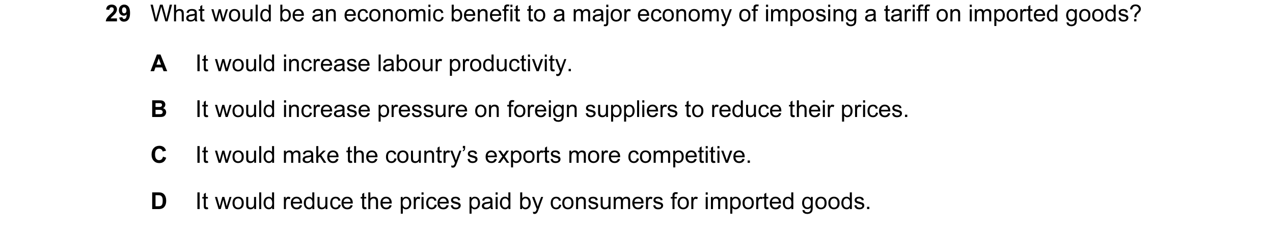 Question 6: What would be an economic benefit to a major economy of imposing a tariff on imported goods? A It would increase labour productivity. B It …