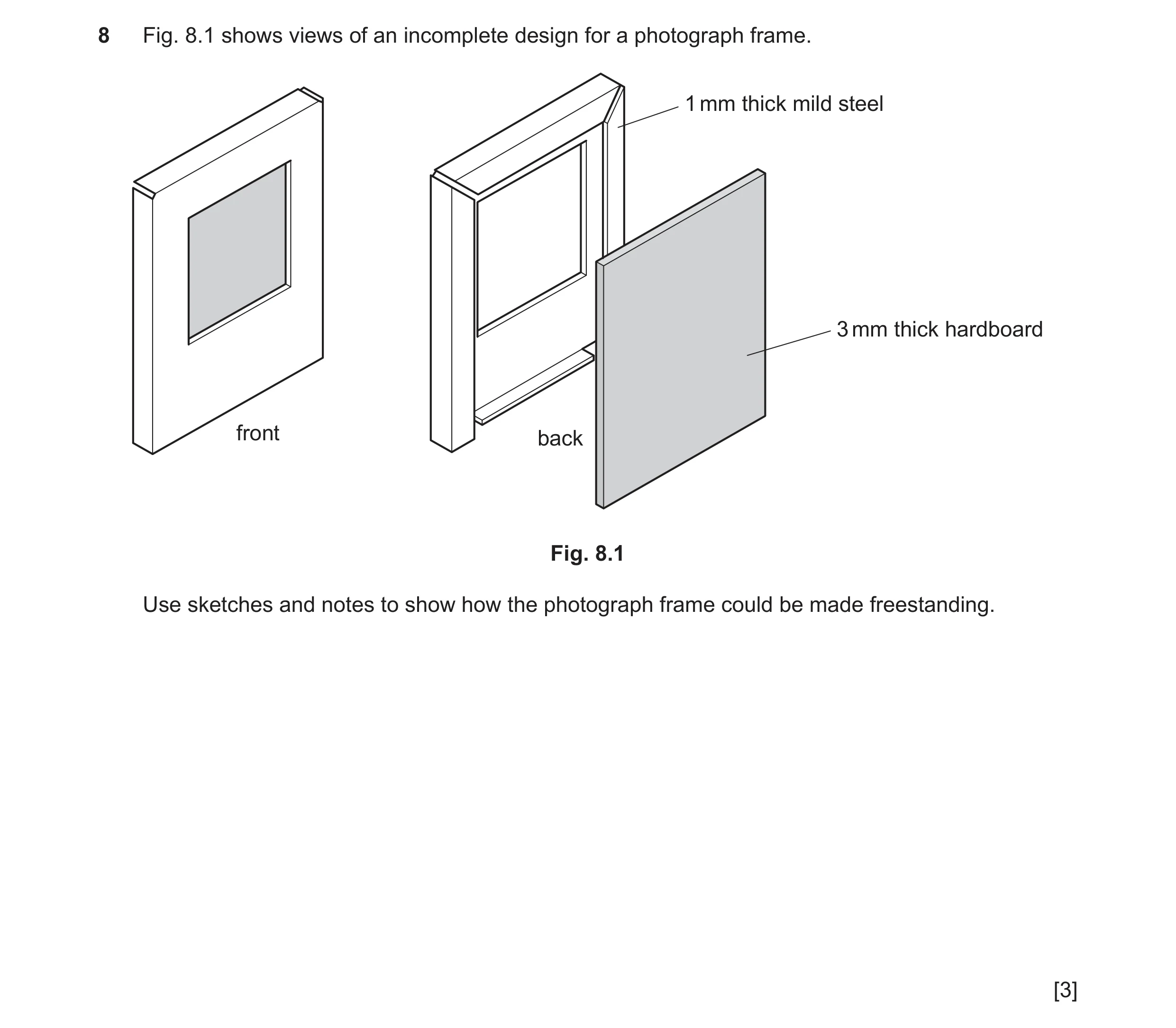Question 200: Fig. 8.1 shows views of an incomplete design for a photograph frame. 1 mm thick mild steel 3 mm thick hardboard front back Fig. 8.1 Use ske…