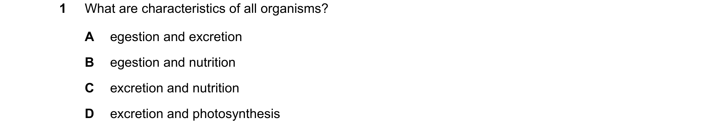Question 15: What are characteristics of all organisms? A egestion and excretion B egestion and nutrition C excretion and nutrition D excretion and phot…
