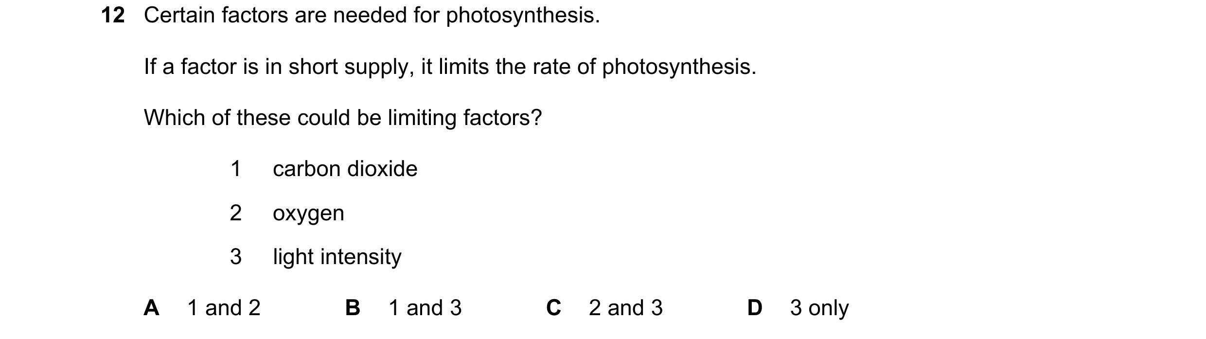 Question 33: Certain factors are needed for photosynthesis. If a factor is in short supply, it limits the rate of photosynthesis. Which of these could b…