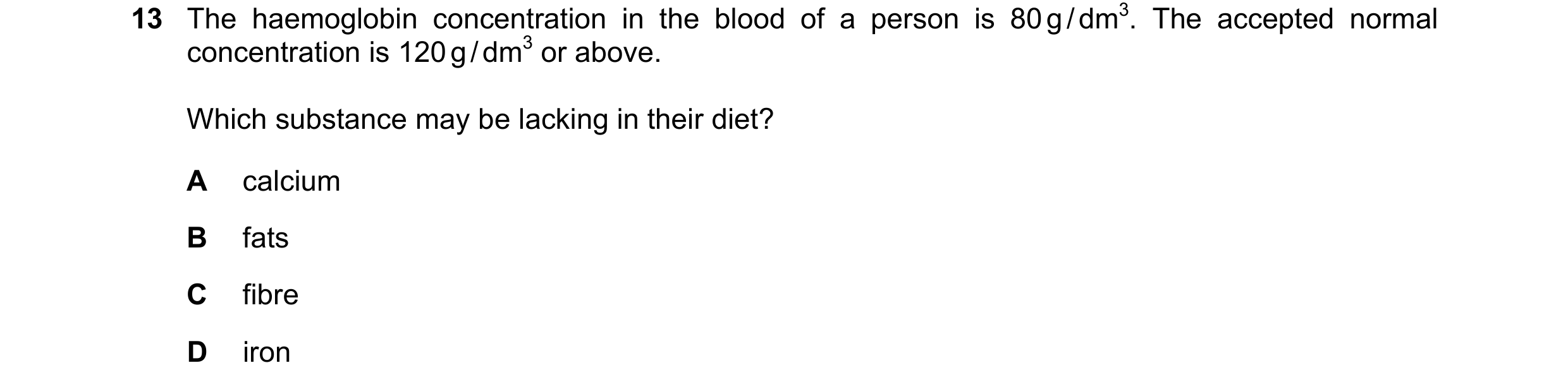 Question 12: The haemoglobin concentration in the blood of a person is 80 g / dm3. The accepted normal concentration is 120 g / dm3 or above. Which subs…
