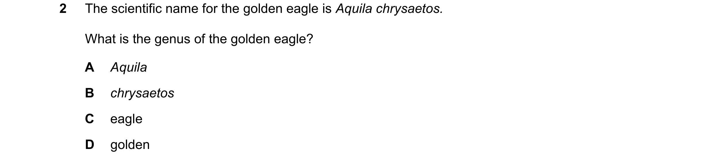 Question 12: The scientific name for the golden eagle is Aquila chrysaetos. What is the genus of the golden eagle? A Aquila B chrysaetos C eagle D golden