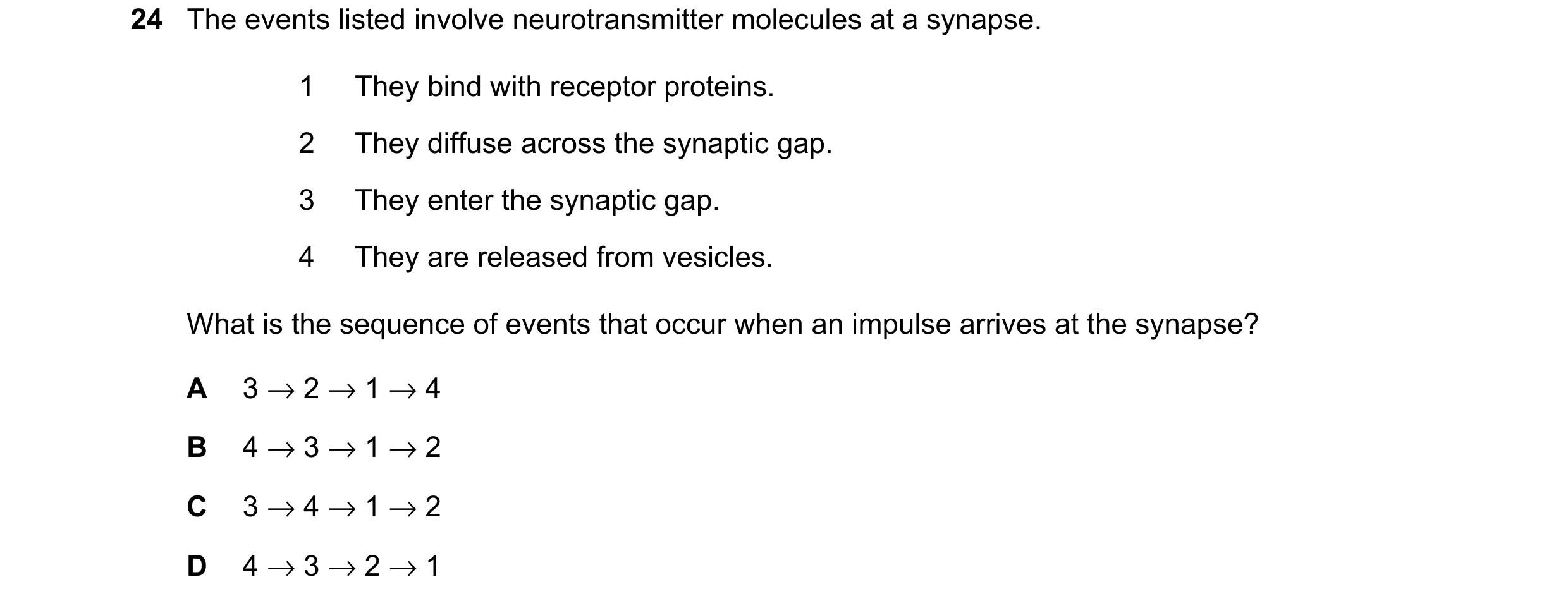 Question 18: The events listed involve neurotransmitter molecules at a synapse. 1 They bind with receptor proteins. 2 They diffuse across the synaptic g…