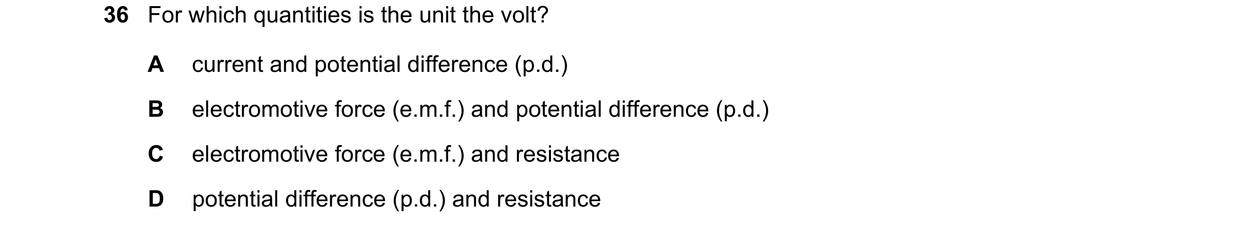 Question 9: For which quantities is the unit the volt? A current and potential difference (p.d.) B electromotive force (e.m.f.) and potential differenc…