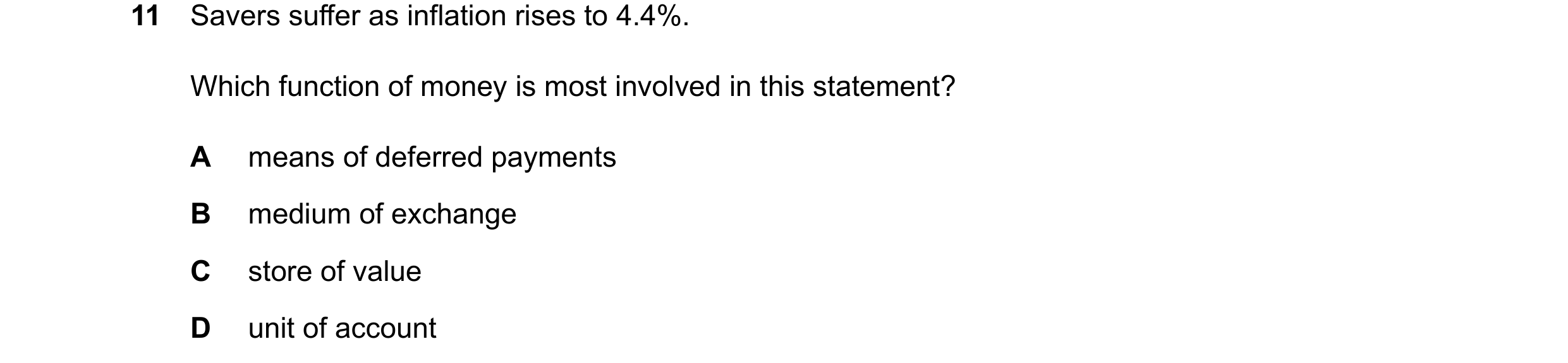 Question 26: Savers suffer as inflation rises to 4.4%. Which function of money is most involved in this statement? A means of deferred payments B medium…