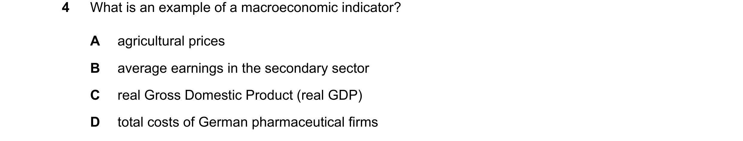 Question 13: What is an example of a macroeconomic indicator? A agricultural prices B average earnings in the secondary sector C real Gross Domestic Pro…