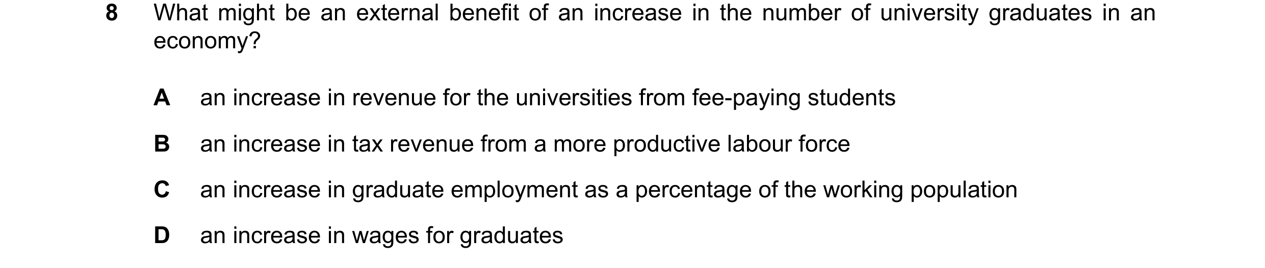 Question 15: What might be an external benefit of an increase in the number of university graduates in an economy? A an increase in revenue for the univ…
