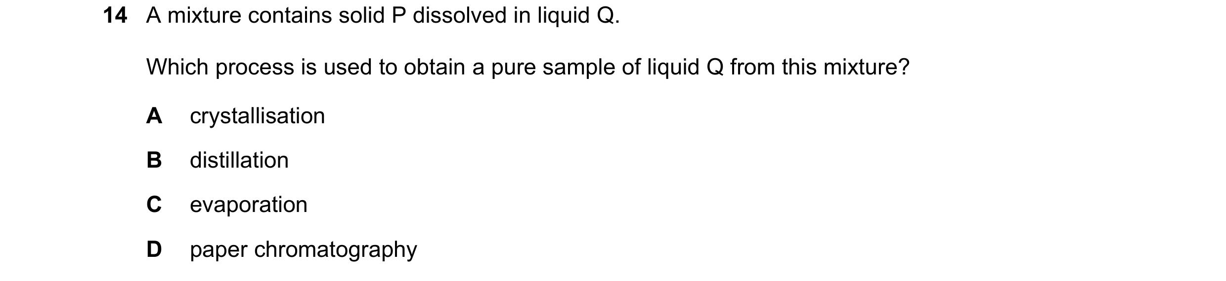 Question 8: A mixture contains solid P dissolved in liquid Q. Which process is used to obtain a pure sample of liquid Q from this mixture? A crystallis…