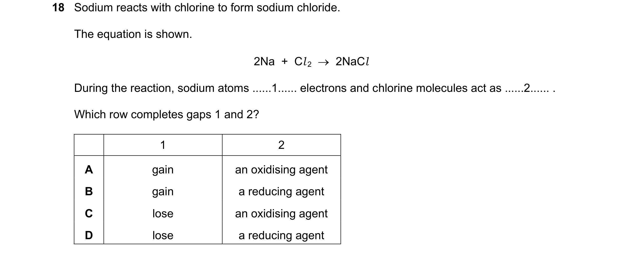 Question 9: Sodium reacts with chlorine to form sodium chloride. The equation is shown. 2Na + Cl 2 2NaCl During the reaction, sodium atoms ......…