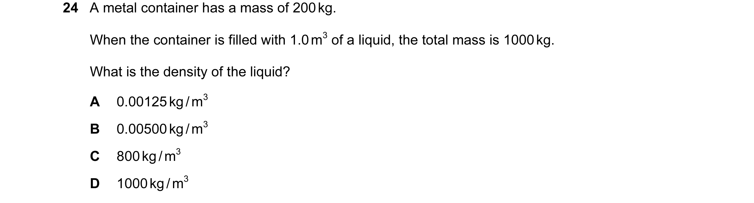 Question 13: A metal container has a mass of 200 kg. When the container is filled with 1.0 m3 of a liquid, the total mass is 1000 kg. What is the densit…