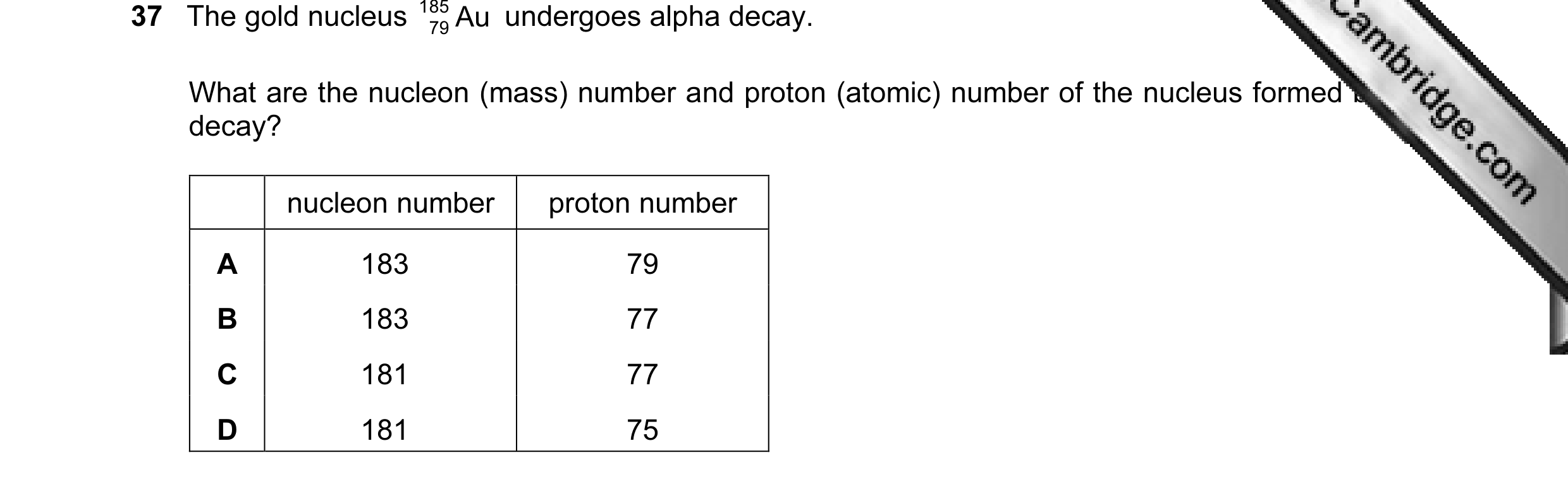 Question 18: The gold nucleus 185 Au undergoes alpha decay. 79 What are the nucleon (mass) number and proton (atomic) number of the nucleus formed by th…