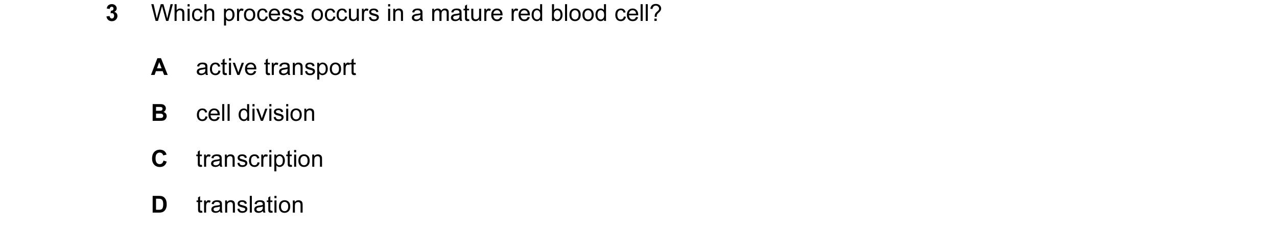 Question 126: Which process occurs in a mature red blood cell? A active transport B cell division C transcription D translation