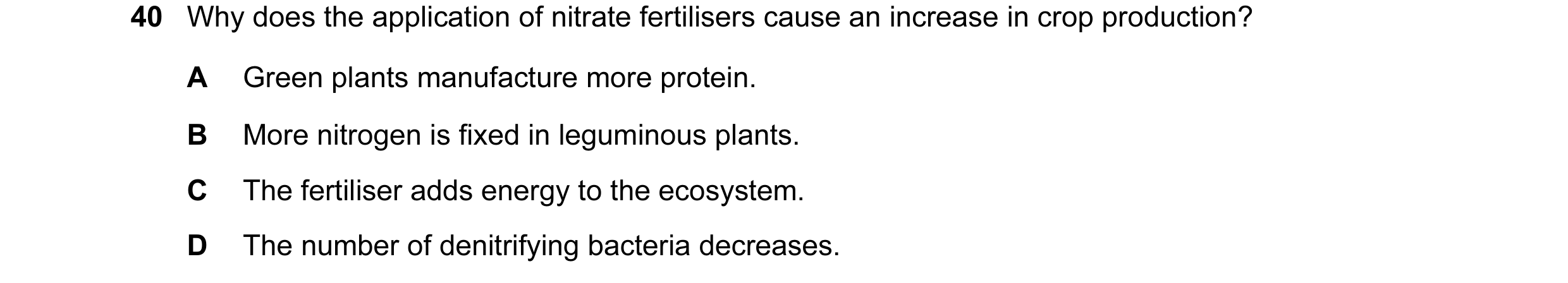 Question 13: Why does the application of nitrate fertilisers cause an increase in crop production? A Green plants manufacture more protein. B More nitro…