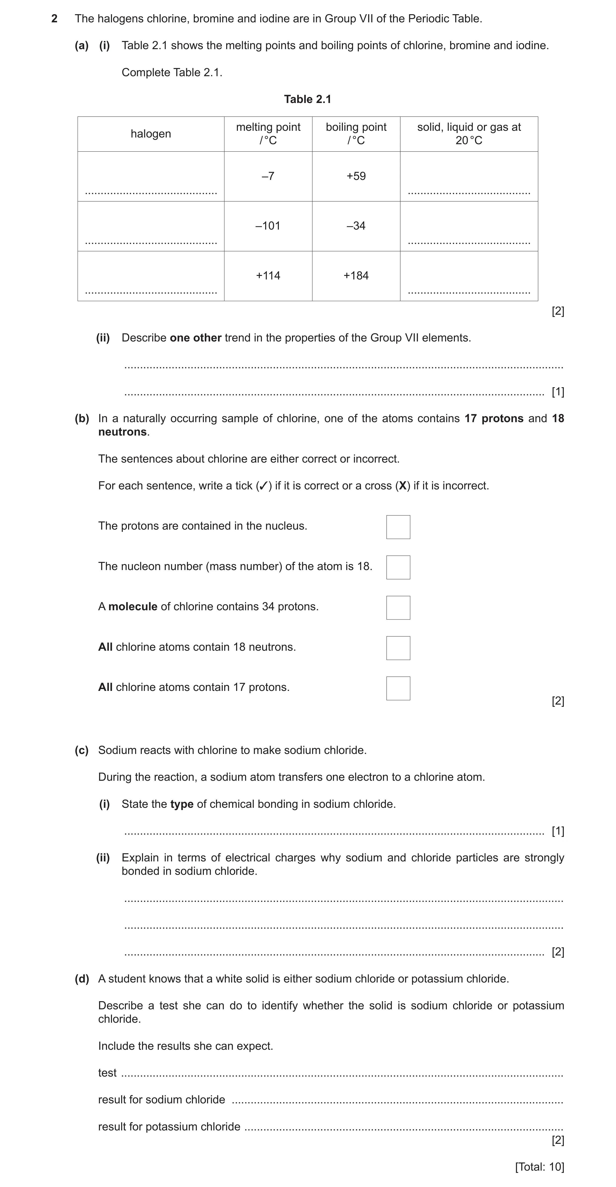 Question 7: The halogens chlorine, bromine and iodine are in Group VII of the Periodic Table. (a) (i) Table 2.1 shows the melting points and boiling po…
