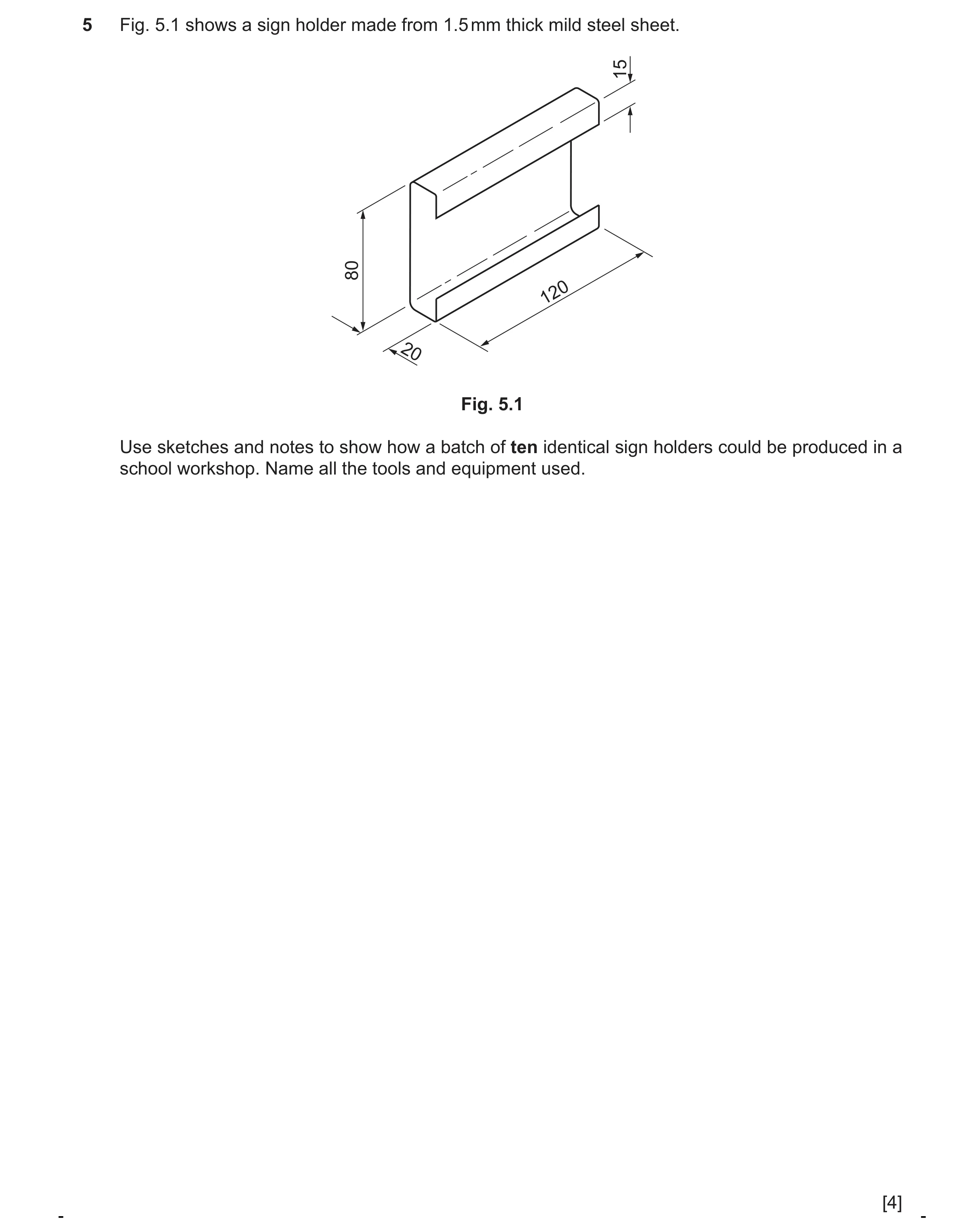 Question 432: Fig. 5.1 shows a sign holder made from 1.5 mm thick mild steel sheet. 15 80 120 20 Fig. 5.1 Use sketches and notes to show how a batch of t…