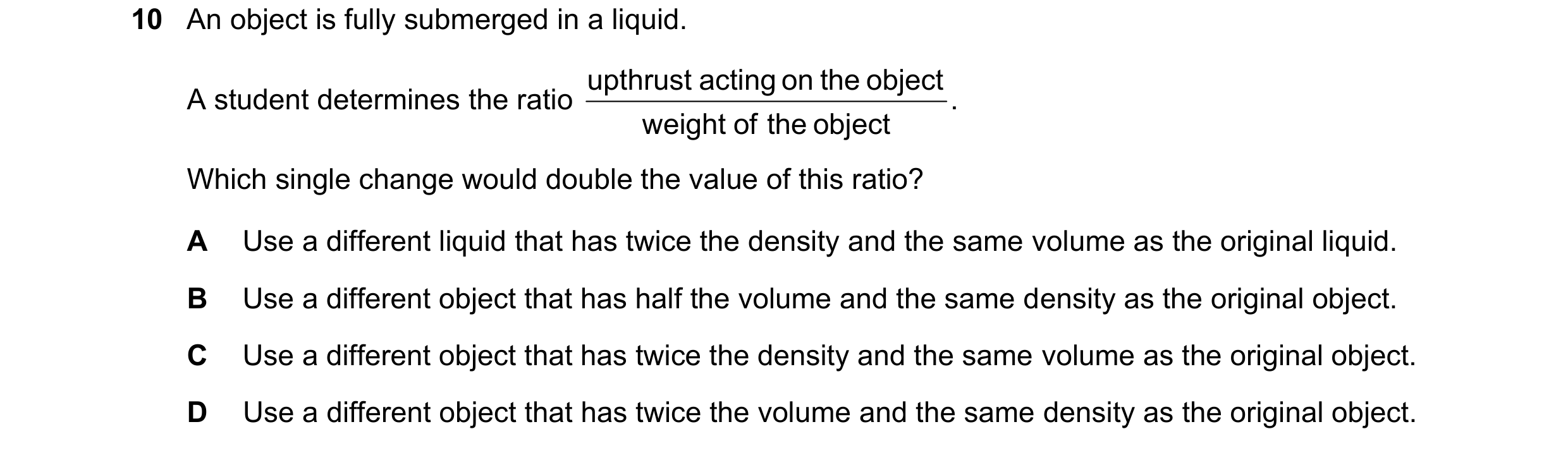 Question 175: An object is fully submerged in a liquid. upthrust acting on the object A student determines the ratio . weight of the object Which single …
