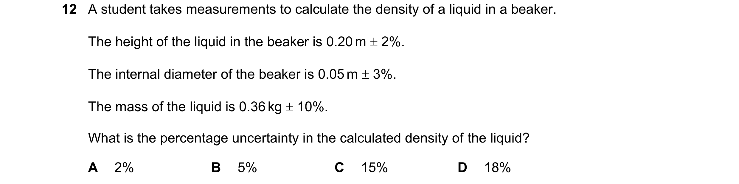 Question 149: A student takes measurements to calculate the density of a liquid in a beaker. The height of the liquid in the beaker is 0.20 m 2%. The i…