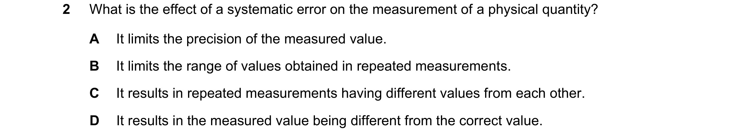 Question 148: What is the effect of a systematic error on the measurement of a physical quantity? A It limits the precision of the measured value. B It l…