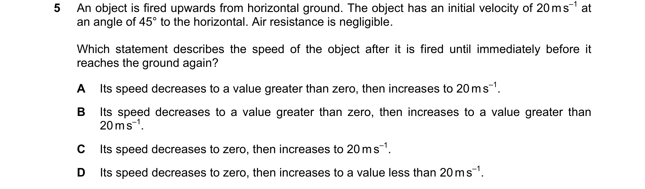 Question 222: An object is fired upwards from horizontal ground. The object has an initial velocity of 20 m s–1 at an angle of 45° to the horizontal. Air…