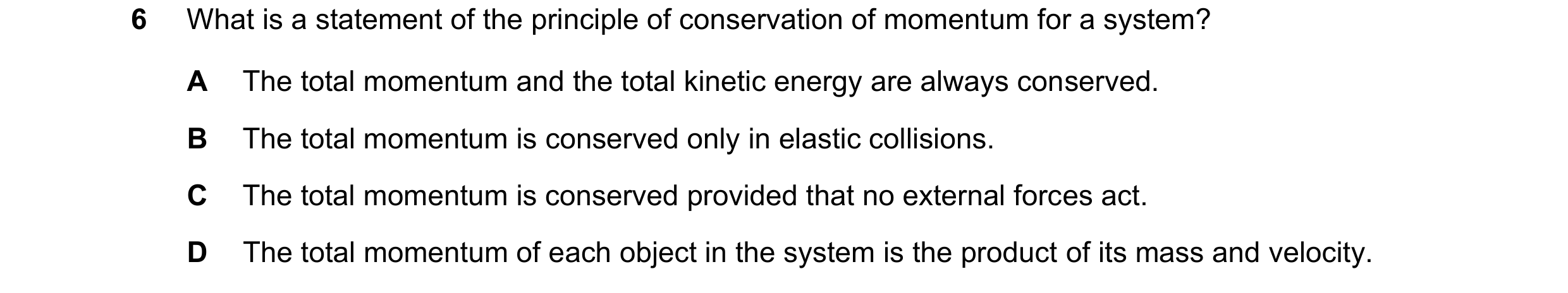 Question 195: What is a statement of the principle of conservation of momentum for a system? A The total momentum and the total kinetic energy are always…