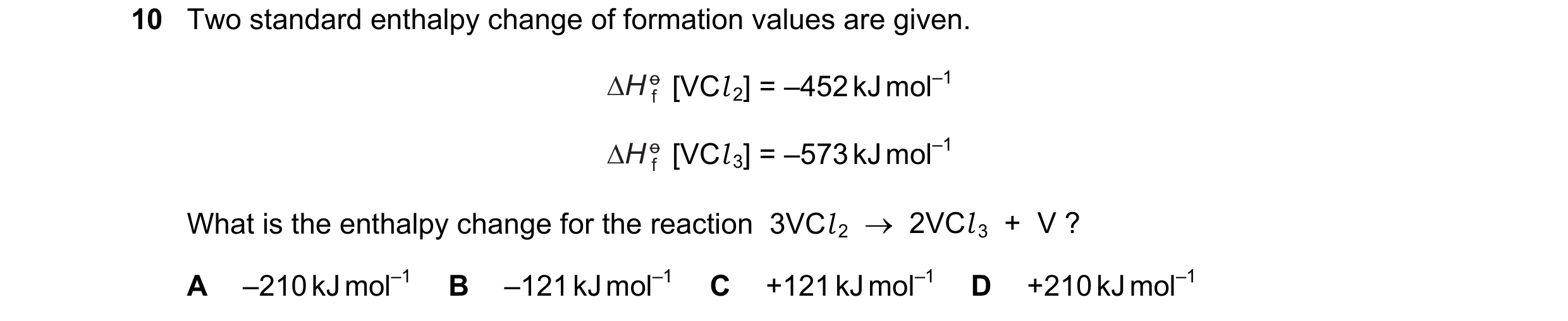 Question 57: Two standard enthalpy change of formation values are given. [VCl 2] = –452 kJ mol–1 [VCl 3] = –573 kJ mol–1 What is the enthalpy change for…
