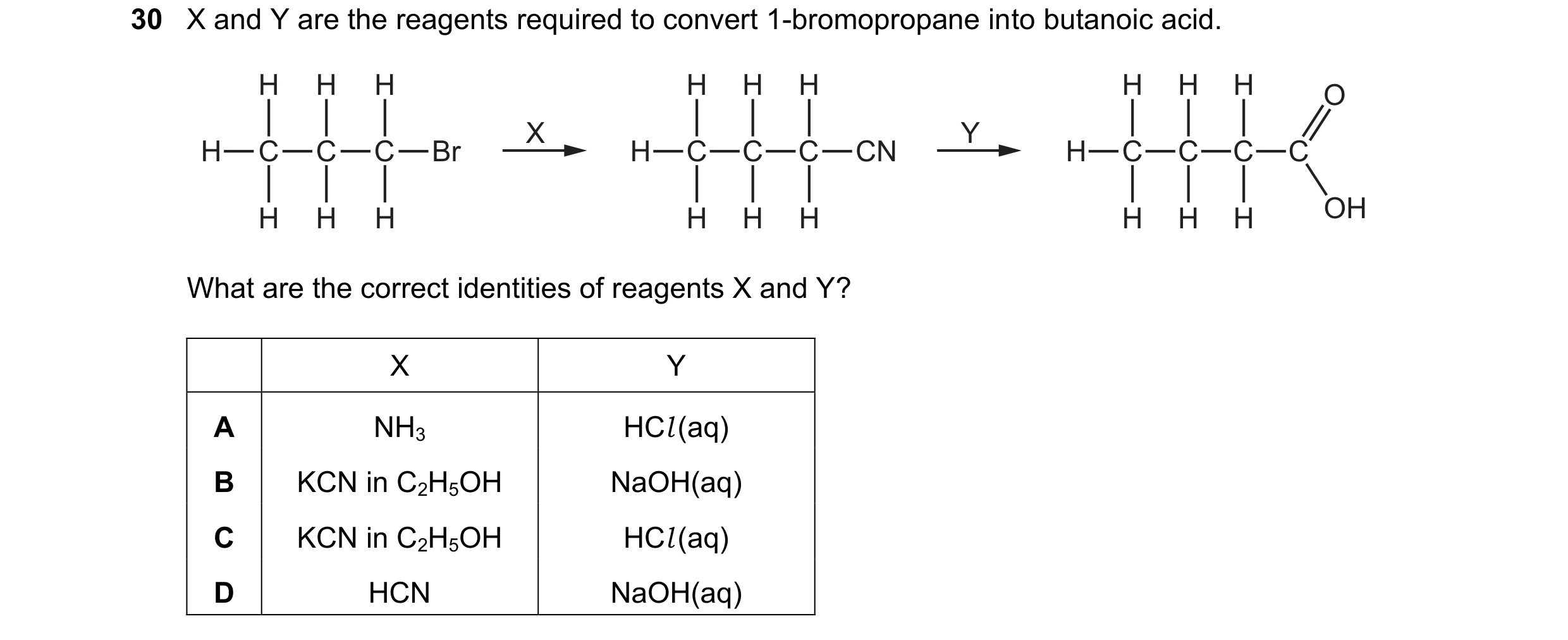 Question 119: X and Y are the reagents required to convert 1-bromopropane into butanoic acid. H H H H H H H H H O X Y H C C C Br H C C C CN H C C C C H H…