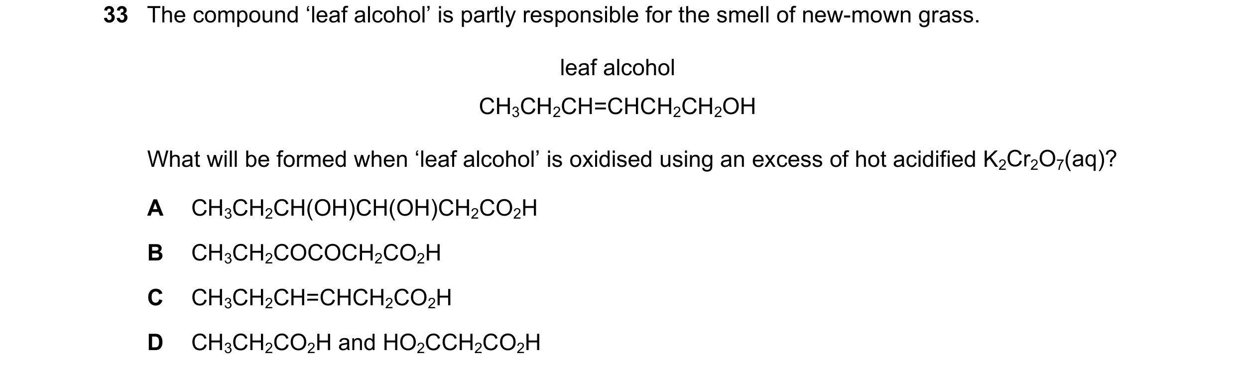 Question 306: The compound ‘leaf alcohol’ is partly responsible for the smell of new-mown grass. leaf alcohol CH3CH2CH=CHCH2CH2OH What will be formed whe…