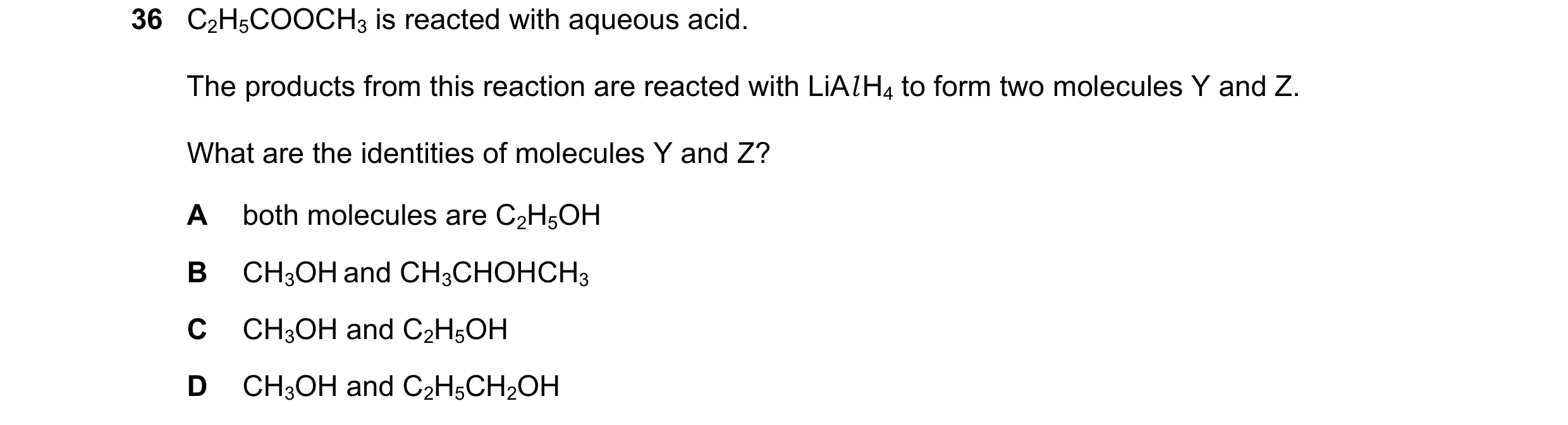 Question 359: C2H5COOCH3 is reacted with aqueous acid. The products from this reaction are reacted with LiAl H4 to form two molecules Y and Z. What are t…